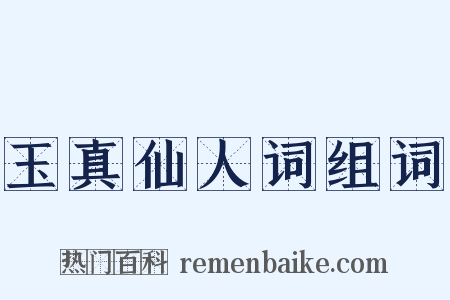 玉真仙人词组词是什么意思的图片